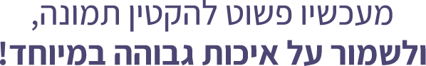 מעכשיו פשוט להקטין תמונה, ולשמור על איכות גבוהה במיוחד!